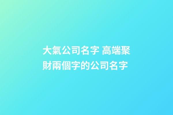 大氣公司名字 高端聚財兩個字的公司名字-第1張-公司起名-玄機派